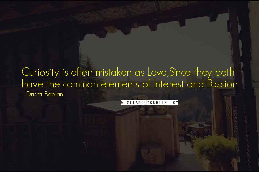 Drishti Bablani quotes: Curiosity is often mistaken as Love,Since they both have the common elements of Interest and Passion