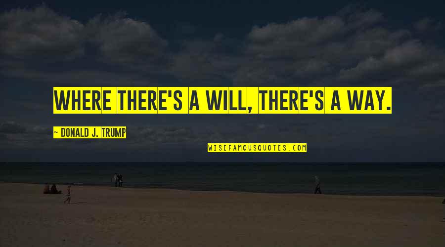 Drishti Ias Quotes By Donald J. Trump: Where there's a will, there's a way. Drishti Ias Quotes By Donald J. Trump: Where there's a will, there's a way.