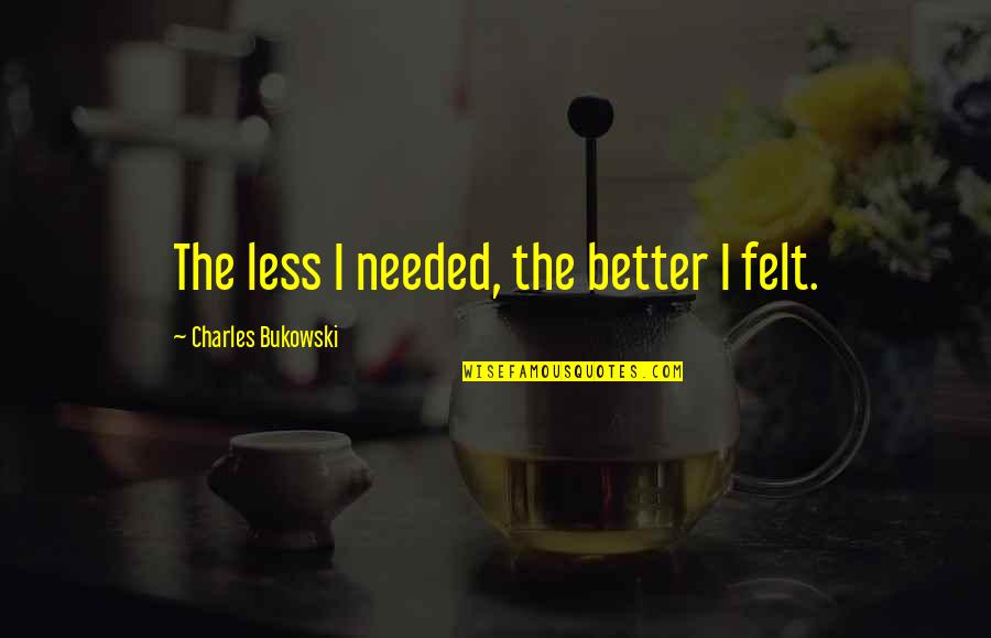 Driton Gashi Quotes By Charles Bukowski: The less I needed, the better I felt. Driton Gashi Quotes By Charles Bukowski: The less I needed, the better I felt.
