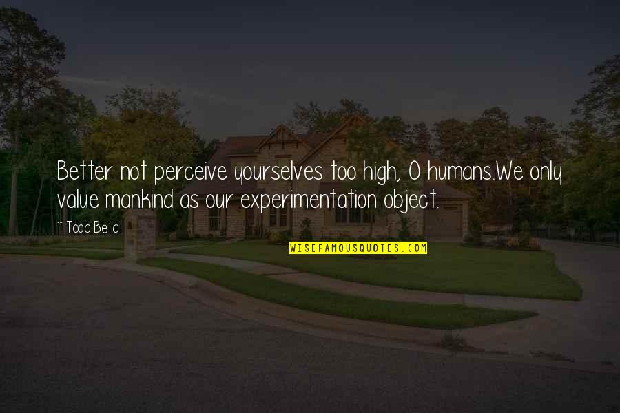 Driton Ramadani Quotes By Toba Beta: Better not perceive yourselves too high, O humans.We