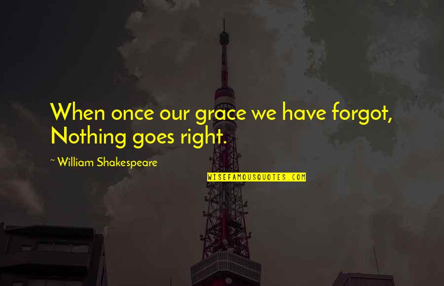 Driton Ramadani Quotes By William Shakespeare: When once our grace we have forgot, Nothing