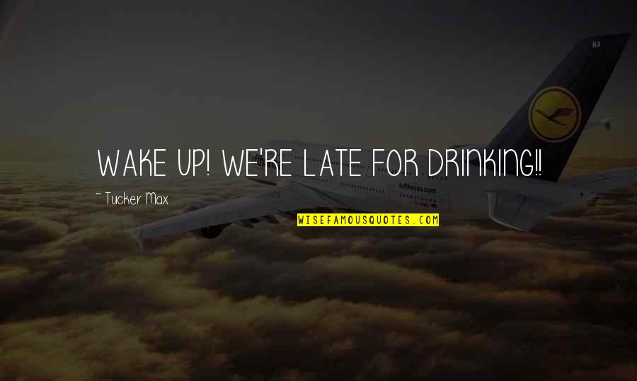 Driton Sylejmani Quotes By Tucker Max: WAKE UP! WE'RE LATE FOR DRINKING!! Driton Sylejmani Quotes By Tucker Max: WAKE UP! WE'RE LATE FOR DRINKING!!