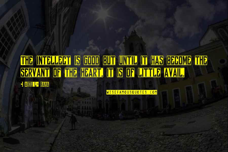 Dritsas Company Quotes By Abdu'l- Baha: The intellect is good but until it has Dritsas Company Quotes By Abdu'l- Baha: The intellect is good but until it has