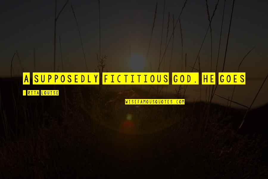 Dritte Reich Quotes By Rita Louise: a supposedly fictitious God. He goes Dritte Reich Quotes By Rita Louise: a supposedly fictitious God. He goes