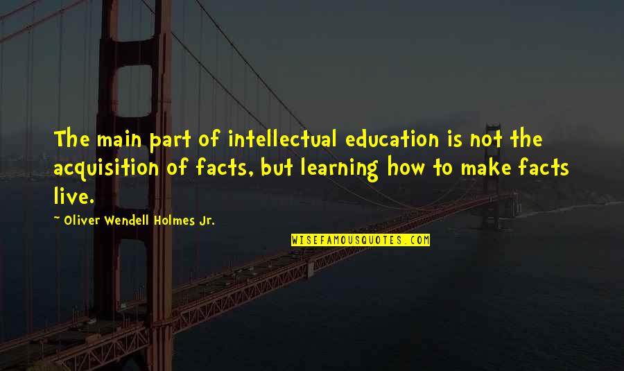 Dritte Wahl Quotes By Oliver Wendell Holmes Jr.: The main part of intellectual education is not Dritte Wahl Quotes By Oliver Wendell Holmes Jr.: The main part of intellectual education is not