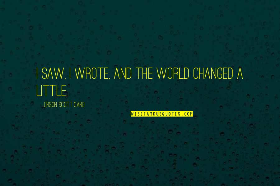 Dritte Wahl Quotes By Orson Scott Card: I saw, I wrote, and the world changed Dritte Wahl Quotes By Orson Scott Card: I saw, I wrote, and the world changed