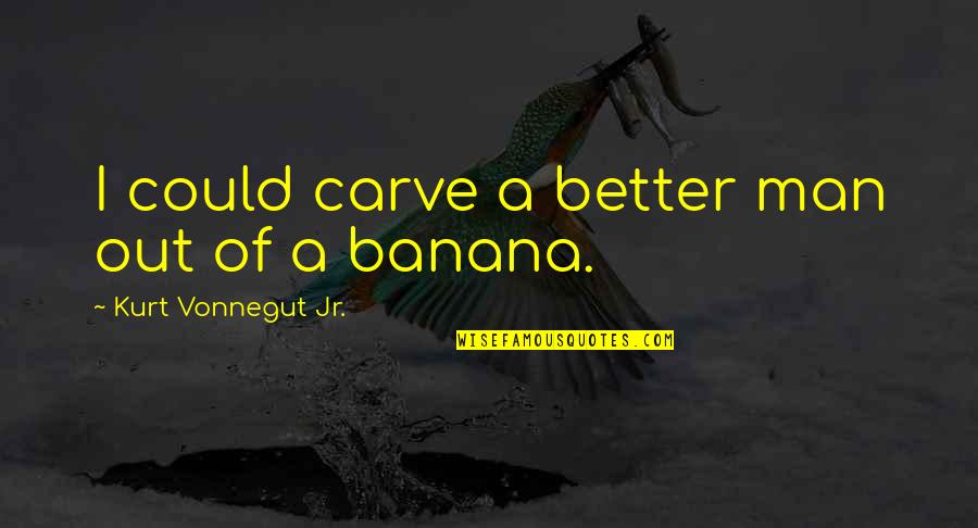 Dritten Quotes By Kurt Vonnegut Jr.: I could carve a better man out of Dritten Quotes By Kurt Vonnegut Jr.: I could carve a better man out of
