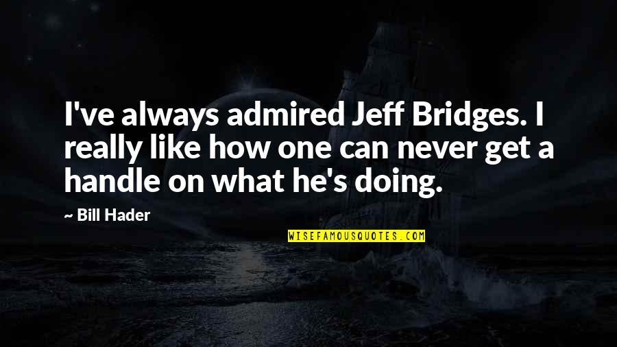 Dritto E Quotes By Bill Hader: I've always admired Jeff Bridges. I really like Dritto E Quotes By Bill Hader: I've always admired Jeff Bridges. I really like