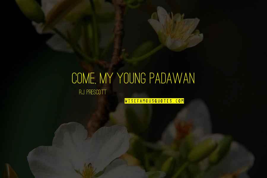 Dritz Quotes By R.J. Prescott: Come, my young padawan Dritz Quotes By R.J. Prescott: Come, my young padawan