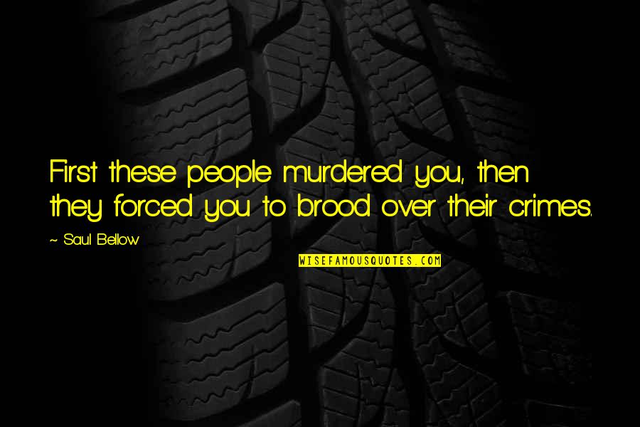 Drivangry Quotes By Saul Bellow: First these people murdered you, then they forced
