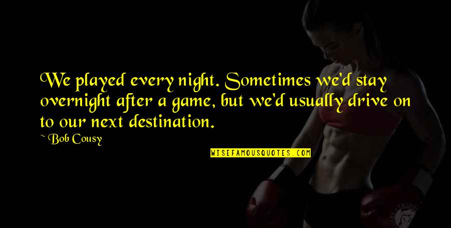 Drive All Night Quotes By Bob Cousy: We played every night. Sometimes we'd stay overnight