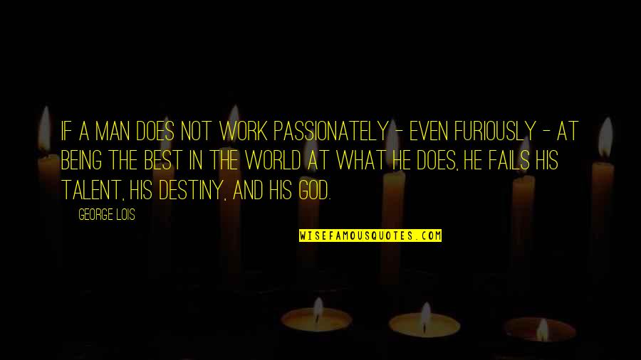 Drive And Ambition Quotes By George Lois: If a man does not work passionately -