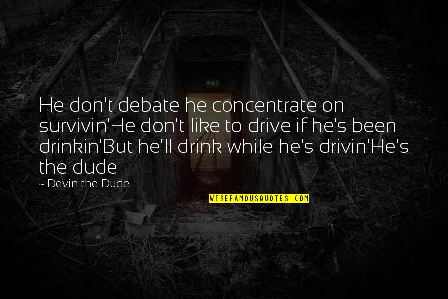 Drive And Drink Quotes By Devin The Dude: He don't debate he concentrate on survivin'He don't