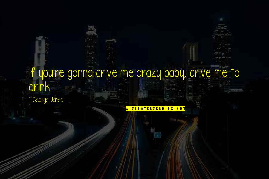 Drive And Drink Quotes By George Jones: If you're gonna drive me crazy baby, drive