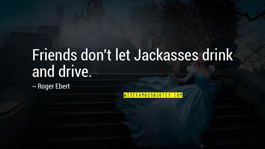 Drive And Drink Quotes By Roger Ebert: Friends don't let Jackasses drink and drive.