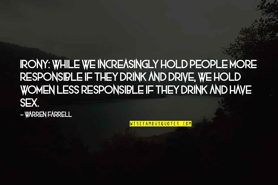 Drive And Drink Quotes By Warren Farrell: Irony: While we increasingly hold people more responsible