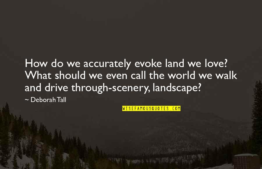 Drive And Love Quotes By Deborah Tall: How do we accurately evoke land we love?