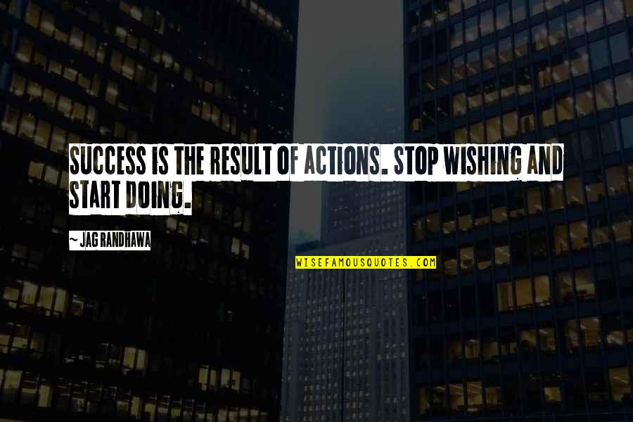 Drive And Success Quotes By Jag Randhawa: Success is the result of actions. Stop wishing