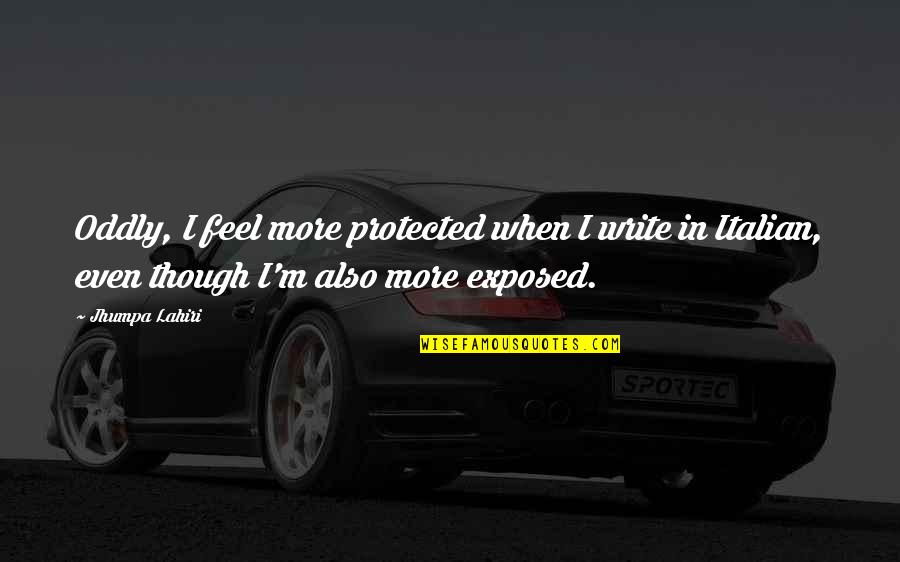 Drive By Abuser Quotes By Jhumpa Lahiri: Oddly, I feel more protected when I write