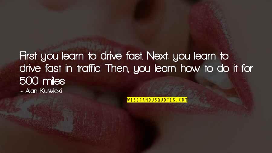 Drive Fast Quotes By Alan Kulwicki: First you learn to drive fast. Next, you