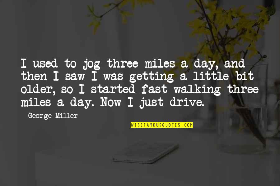 Drive Fast Quotes By George Miller: I used to jog three miles a day,