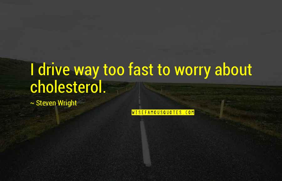Drive Fast Quotes By Steven Wright: I drive way too fast to worry about