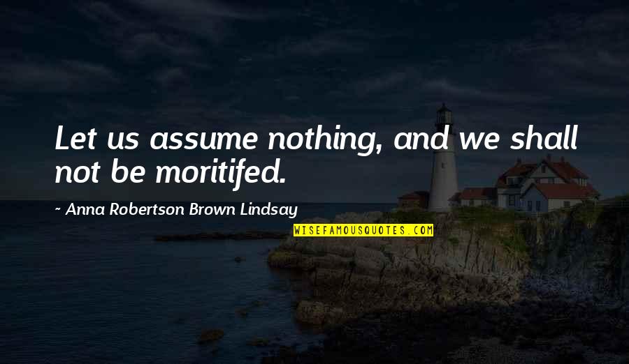 Drive In Concert Quotes By Anna Robertson Brown Lindsay: Let us assume nothing, and we shall not Drive In Concert Quotes By Anna Robertson Brown Lindsay: Let us assume nothing, and we shall not