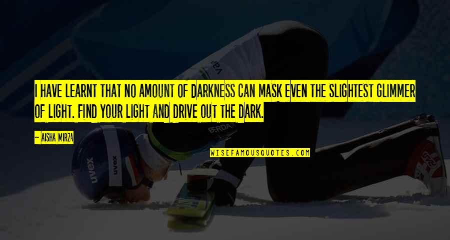 Drive Inspirational Quotes By Aisha Mirza: I have learnt that no amount of darkness