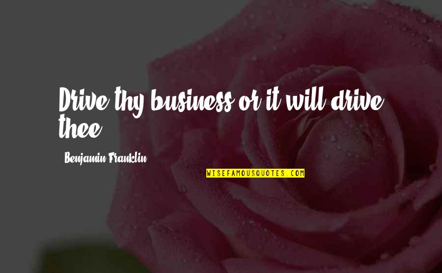 Drive Inspirational Quotes By Benjamin Franklin: Drive thy business or it will drive thee.