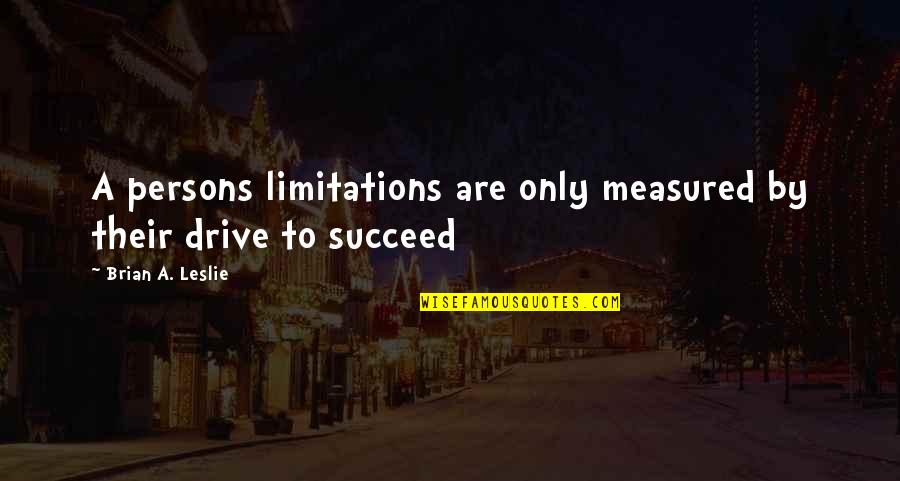 Drive Inspirational Quotes By Brian A. Leslie: A persons limitations are only measured by their