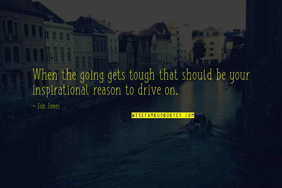 Drive Inspirational Quotes By Jon Jones: When the going gets tough that should be