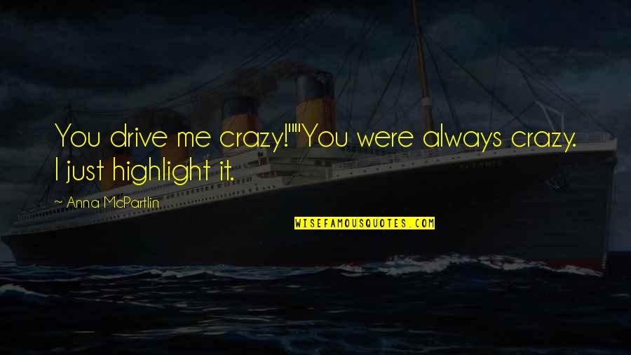 Drive Me Crazy Quotes By Anna McPartlin: You drive me crazy!""You were always crazy. I Drive Me Crazy Quotes By Anna McPartlin: You drive me crazy!""You were always crazy. I