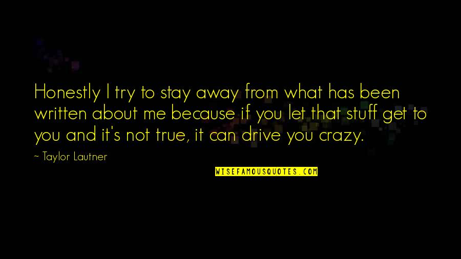 Drive Me Crazy Quotes By Taylor Lautner: Honestly I try to stay away from what Drive Me Crazy Quotes By Taylor Lautner: Honestly I try to stay away from what