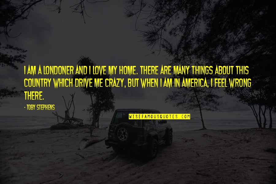 Drive Me Crazy Quotes By Toby Stephens: I am a Londoner and I love my Drive Me Crazy Quotes By Toby Stephens: I am a Londoner and I love my