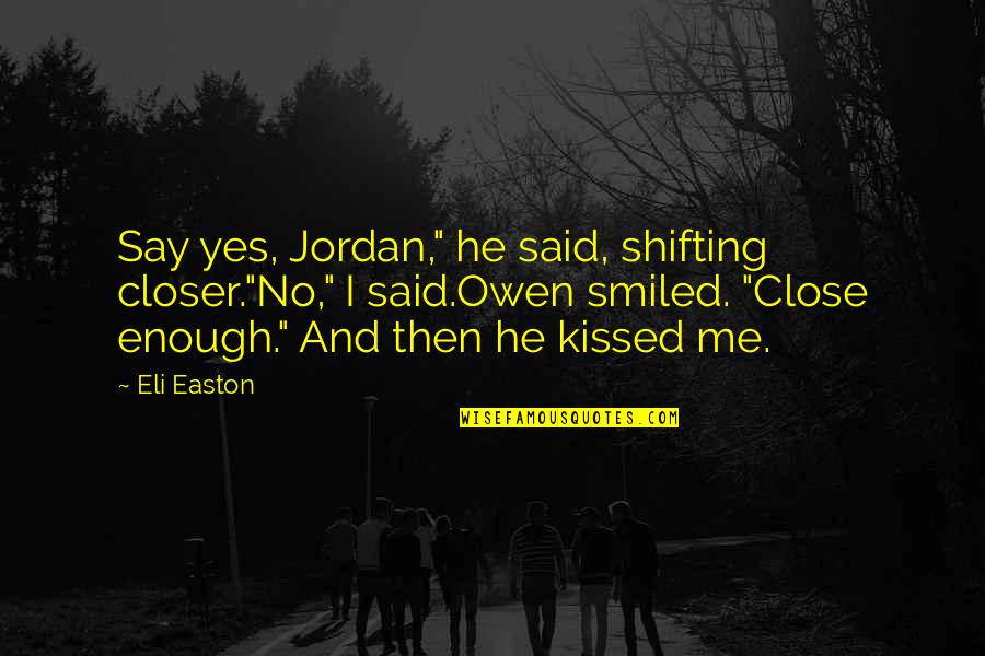 Drive Me Insane Quotes By Eli Easton: Say yes, Jordan," he said, shifting closer."No," I Drive Me Insane Quotes By Eli Easton: Say yes, Jordan," he said, shifting closer."No," I