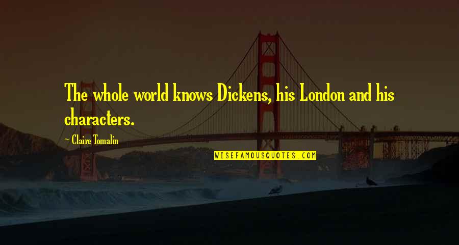 Drive Me Wild Quotes By Claire Tomalin: The whole world knows Dickens, his London and Drive Me Wild Quotes By Claire Tomalin: The whole world knows Dickens, his London and