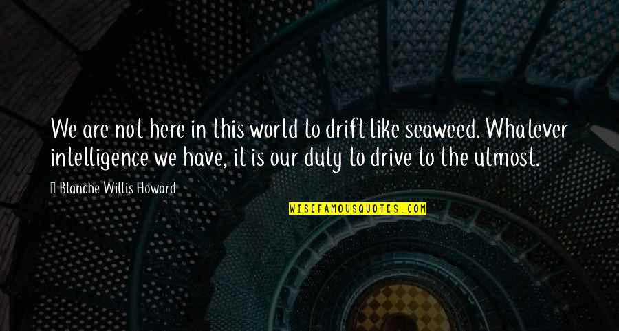 Drive Quotes By Blanche Willis Howard: We are not here in this world to