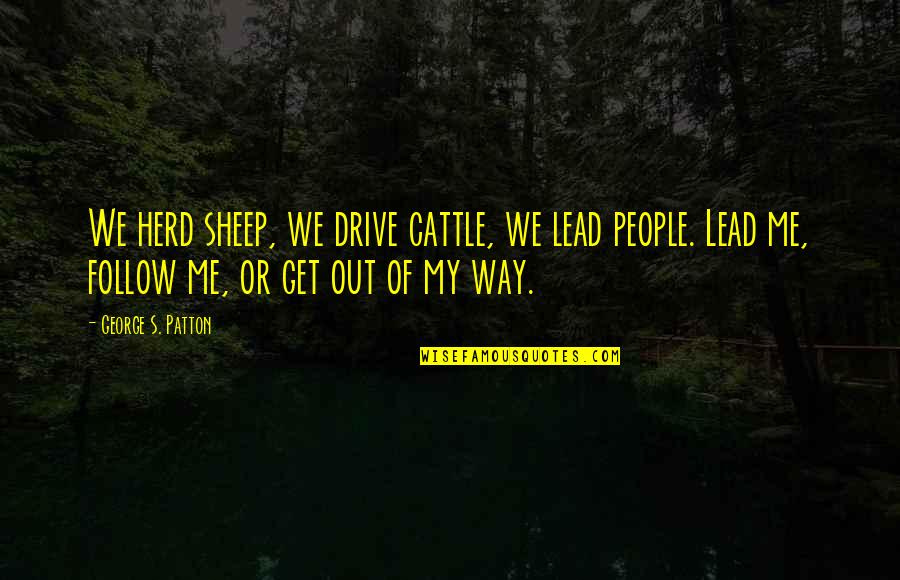 Drive Quotes By George S. Patton: We herd sheep, we drive cattle, we lead