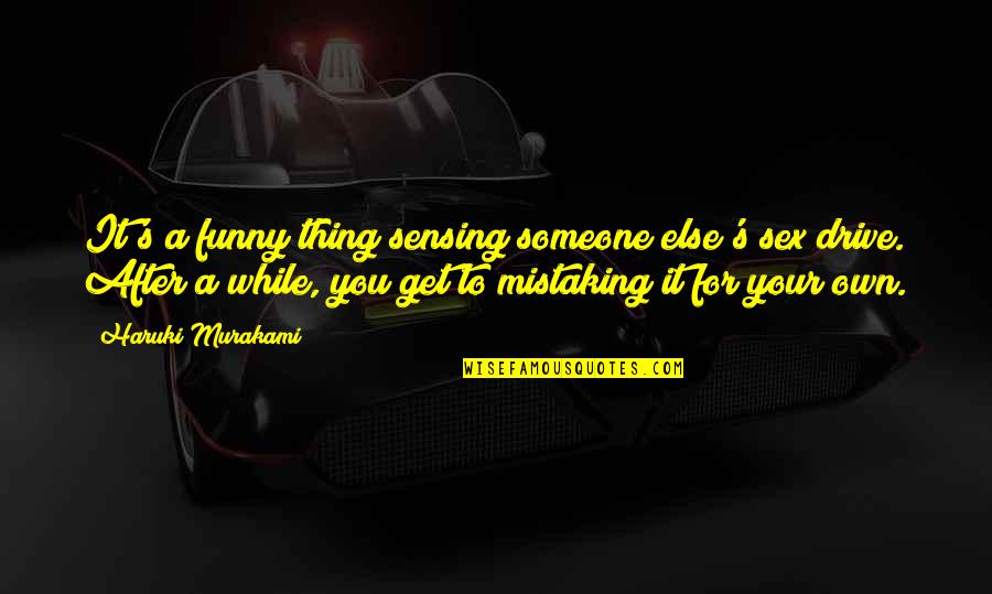 Drive Quotes By Haruki Murakami: It's a funny thing sensing someone else's sex