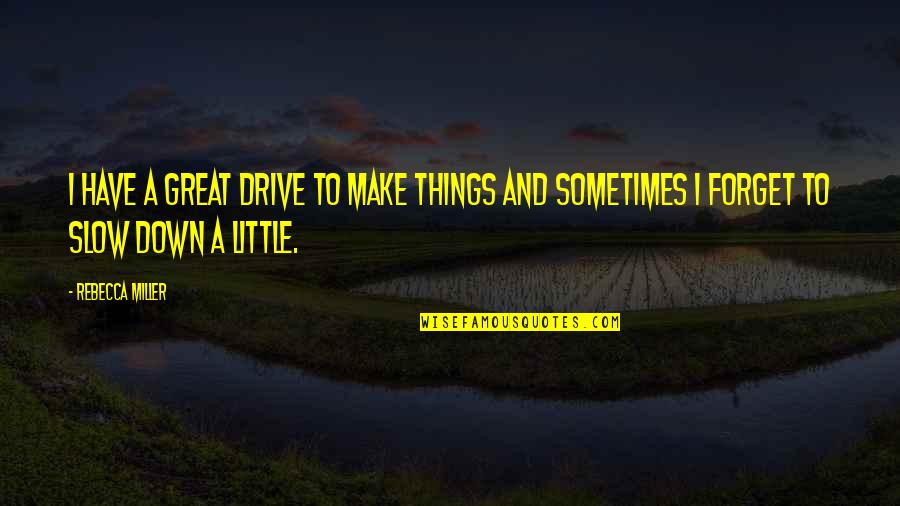 Drive Slow Quotes By Rebecca Miller: I have a great drive to make things