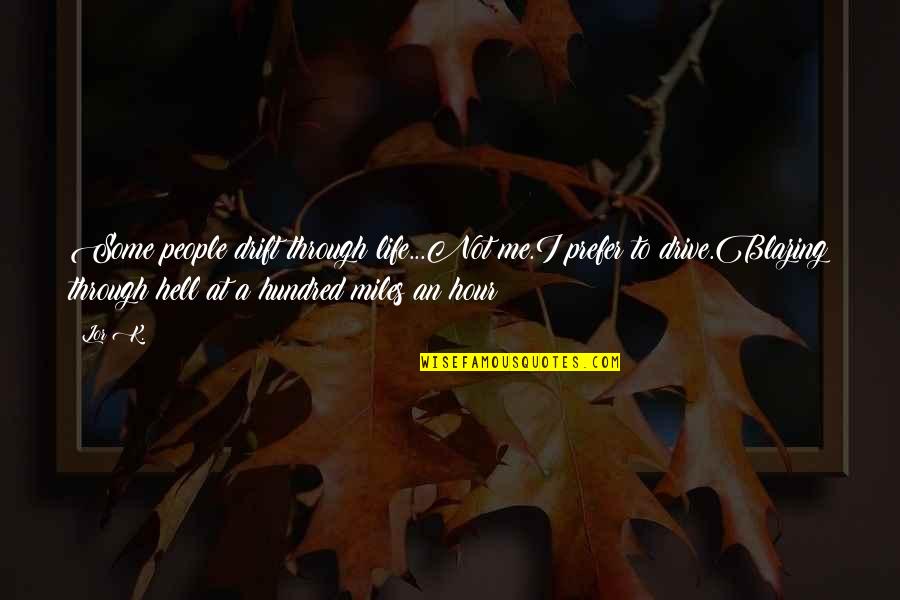 Drive Through Life Quotes By Lor K.: Some people drift through life...Not me.I prefer to