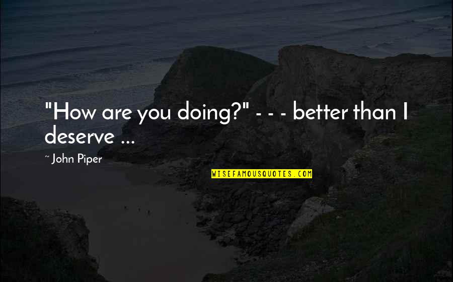 Drive Thru Whale Quotes By John Piper: "How are you doing?" - - - better