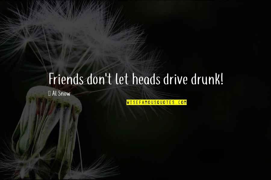 Drive With Friends Quotes By Al Snow: Friends don't let heads drive drunk!