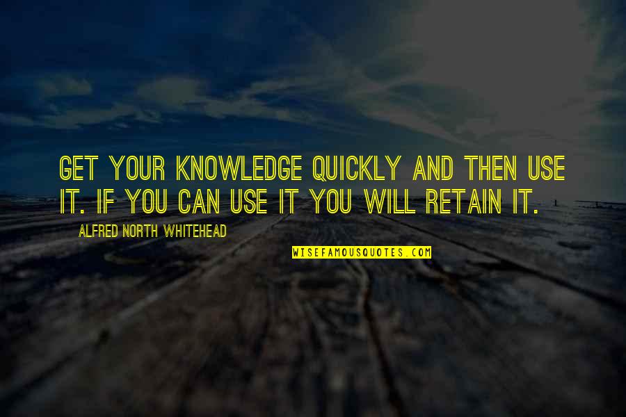 Drived Quotes By Alfred North Whitehead: Get your knowledge quickly and then use it.