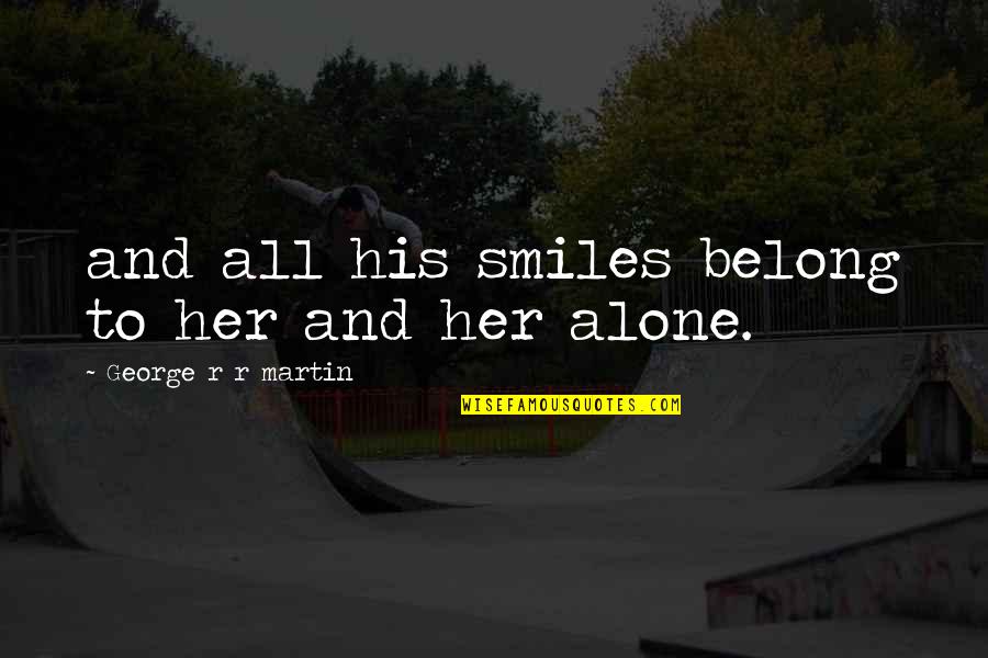 Drivedavid Quotes By George R R Martin: and all his smiles belong to her and Drivedavid Quotes By George R R Martin: and all his smiles belong to her and