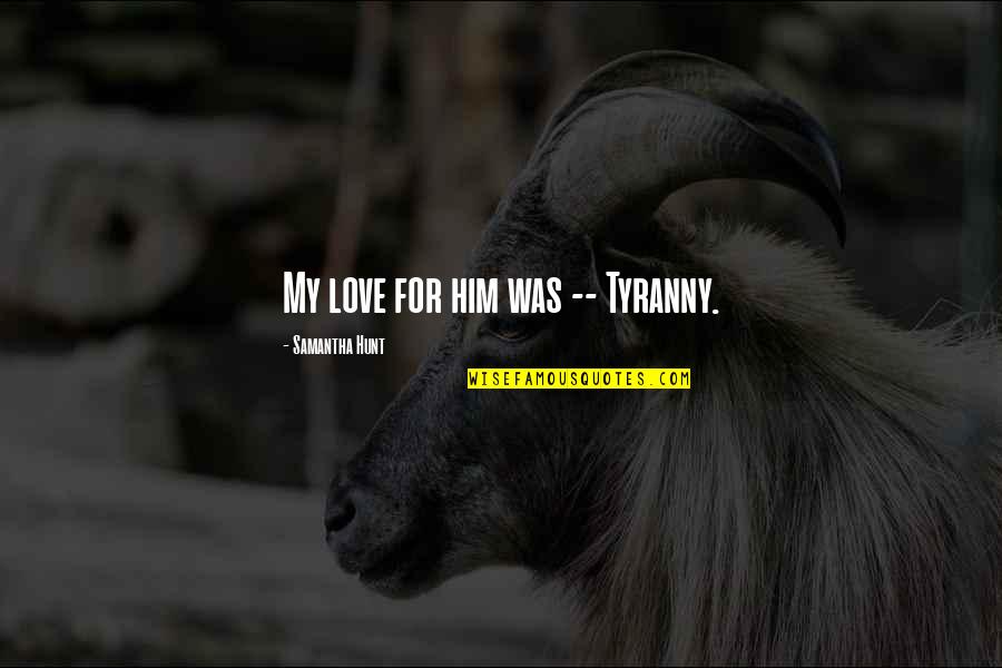 Drivel Quotes By Samantha Hunt: My love for him was -- Tyranny. Drivel Quotes By Samantha Hunt: My love for him was -- Tyranny.