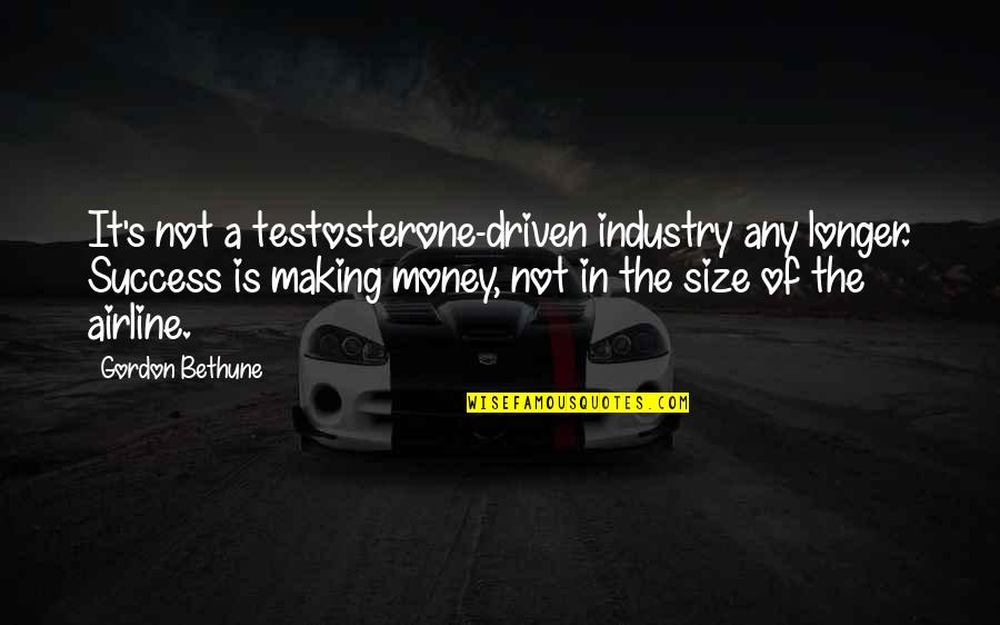 Driven For Success Quotes By Gordon Bethune: It's not a testosterone-driven industry any longer. Success
