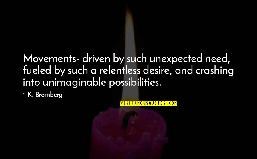 Driven K Bromberg Quotes By K. Bromberg: Movements- driven by such unexpected need, fueled by