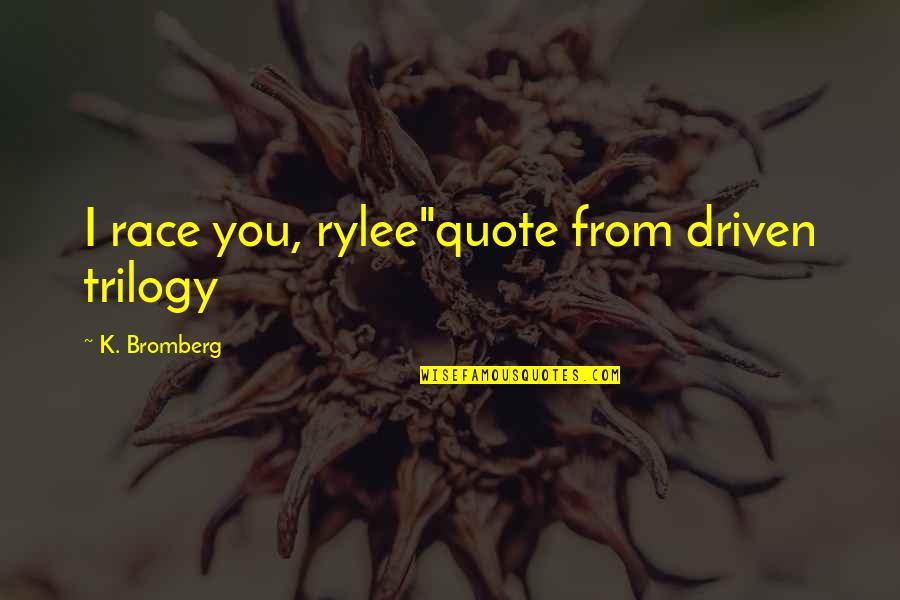 Driven K Bromberg Quotes By K. Bromberg: I race you, rylee"quote from driven trilogy