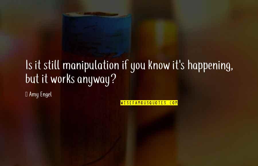 Driven Motivational Quotes By Amy Engel: Is it still manipulation if you know it's
